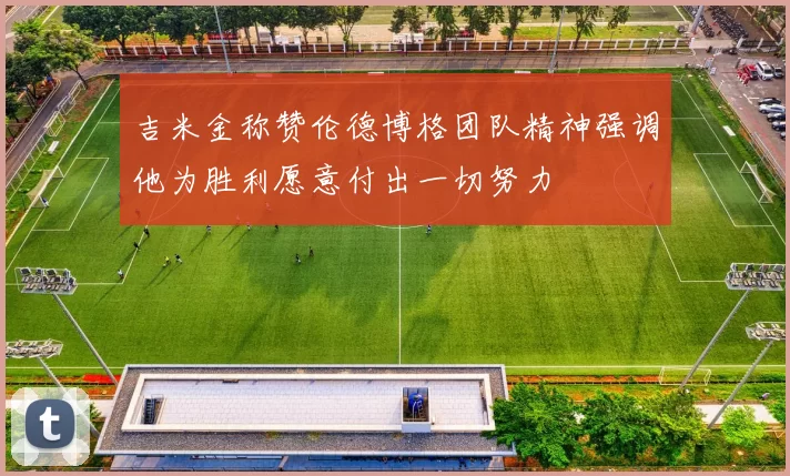 吉米金称赞伦德博格团队精神强调他为胜利愿意付出一切努力