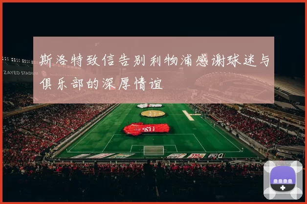 斯洛特致信告别利物浦感谢球迷与俱乐部的深厚情谊