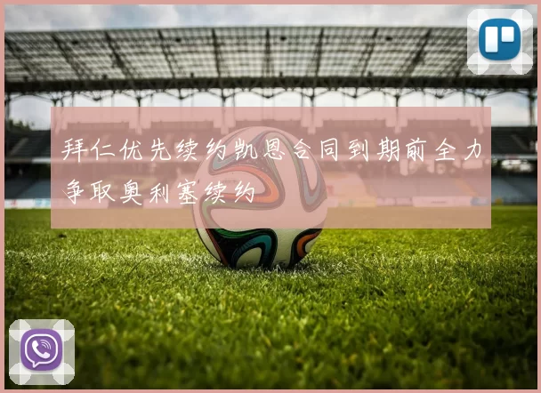 拜仁优先续约凯恩合同到期前全力争取奥利塞续约