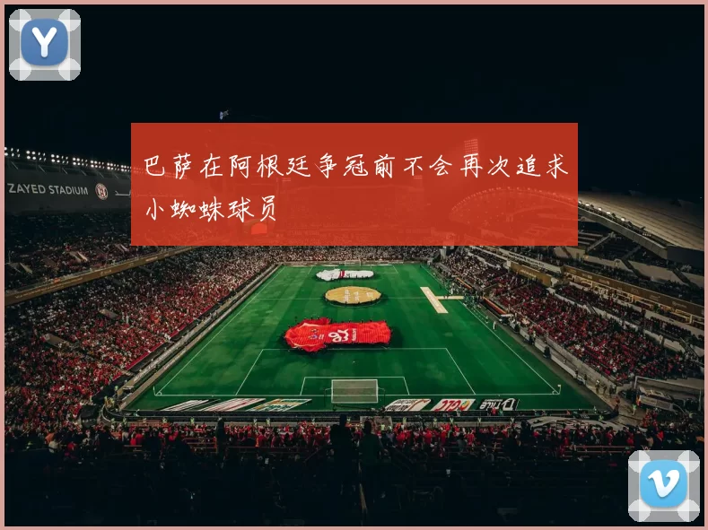 巴萨在阿根廷争冠前不会再次追求小蜘蛛球员