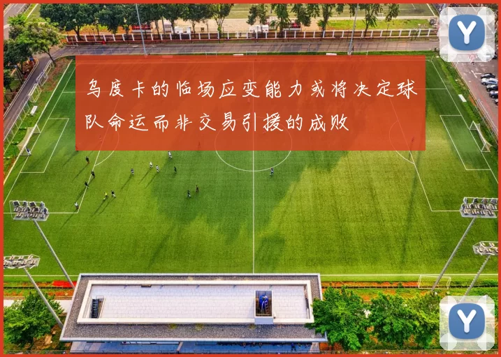 乌度卡的临场应变能力或将决定球队命运而非交易引援的成败