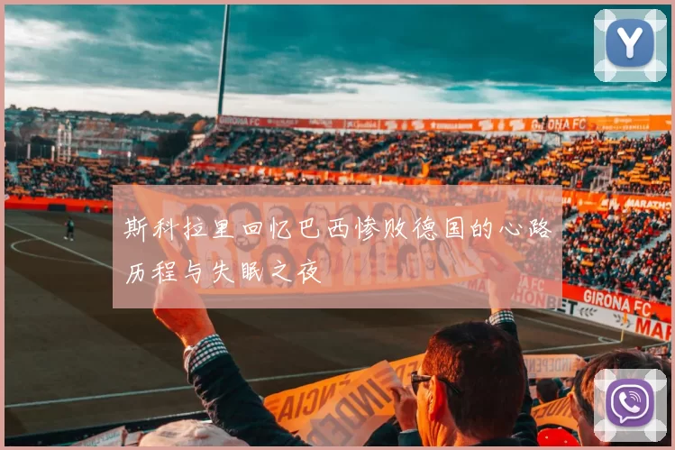 斯科拉里回忆巴西惨败德国的心路历程与失眠之夜