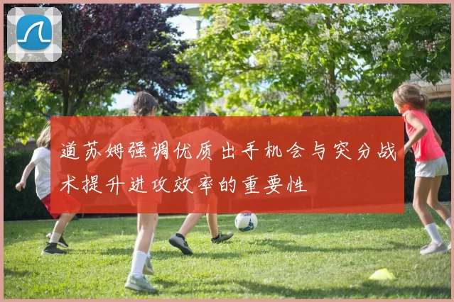 道苏姆强调优质出手机会与突分战术提升进攻效率的重要性