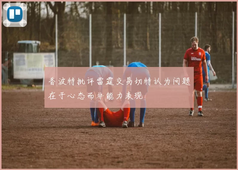香波特批评雷霆交易切特认为问题在于心态而非能力表现
