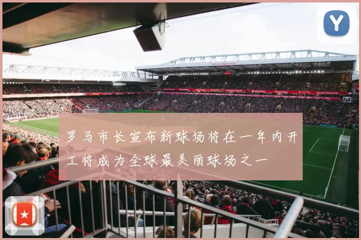 罗马市长宣布新球场将在一年内开工将成为全球最美丽球场之一