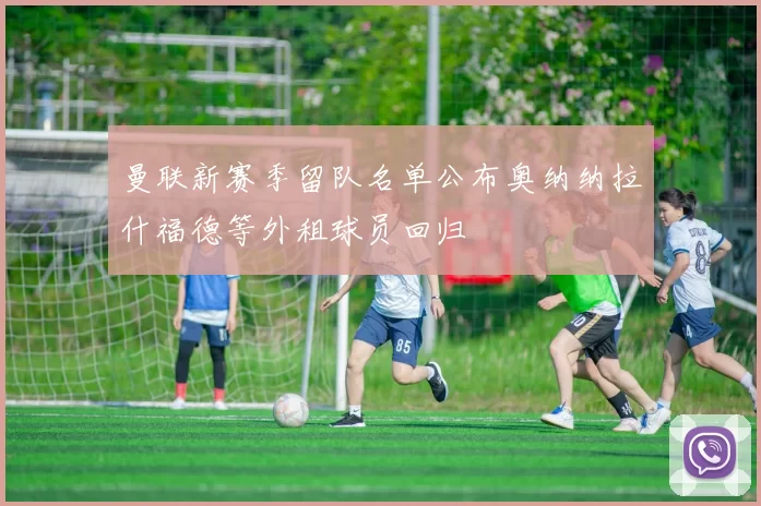 曼联新赛季留队名单公布奥纳纳拉什福德等外租球员回归