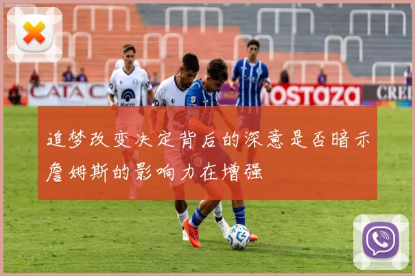 追梦改变决定背后的深意是否暗示詹姆斯的影响力在增强