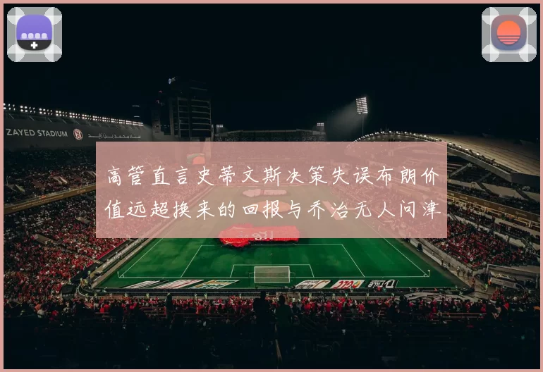 高管直言史蒂文斯决策失误布朗价值远超换来的回报与乔治无人问津