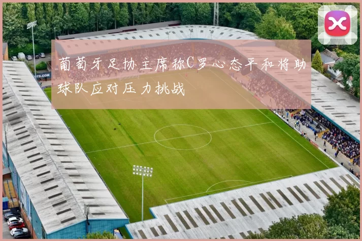 葡萄牙足协主席称C罗心态平和将助球队应对压力挑战