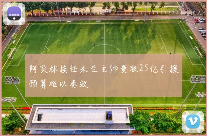 阿莫林接任米兰主帅曼联25亿引援预算难以奏效