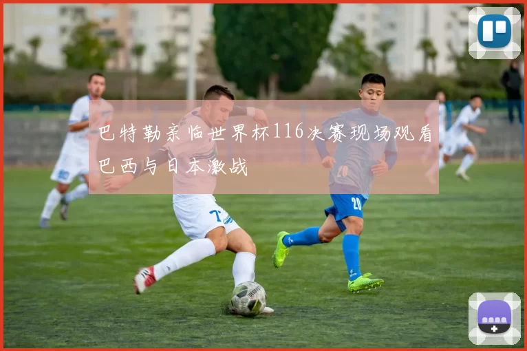 巴特勒亲临世界杯116决赛现场观看巴西与日本激战